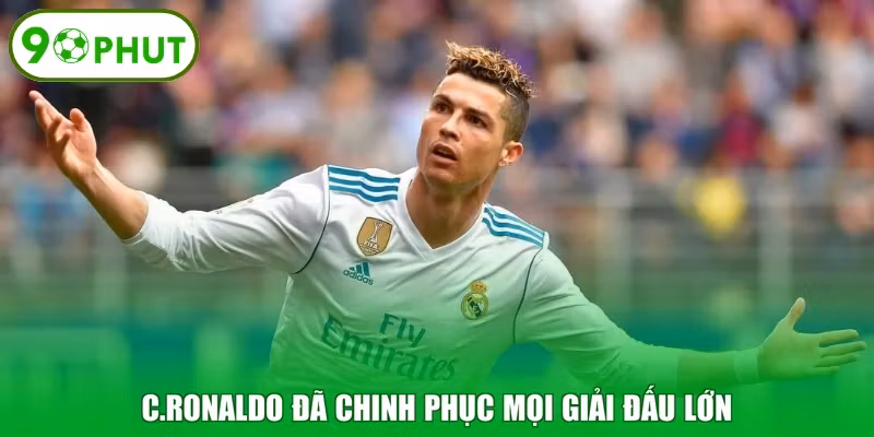 C.Ronaldo đã chinh phục mọi giải đấu lớn  