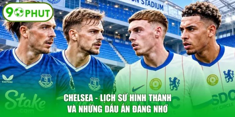 Chelsea - Lịch Sử Hình Thành Và Những Dấu Ấn Đáng Nhớ