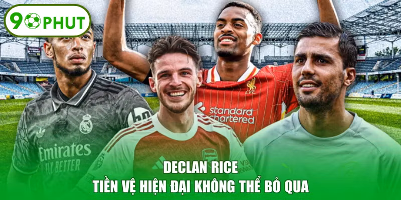 Declan Rice - Tiền vệ hiện đại không thể bỏ qua
