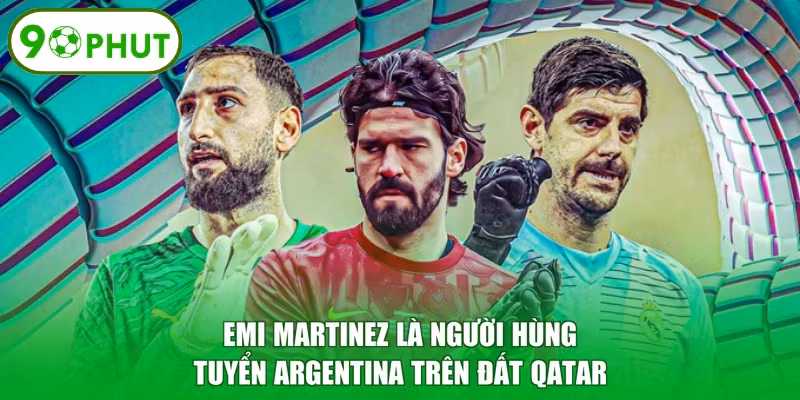 Emi Martinez là người hùng tuyển Argentina trên đất Qatar