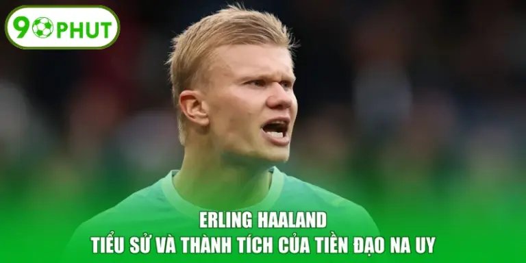 Erling Haaland - Tiểu Sử Và Thành Tích Của Tiền Đạo Na Uy