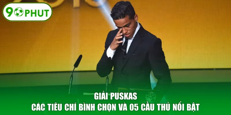 Giải Puskas - Các Tiêu Chí Bình Chọn Và 05 Cầu Thủ Nổi Bật
