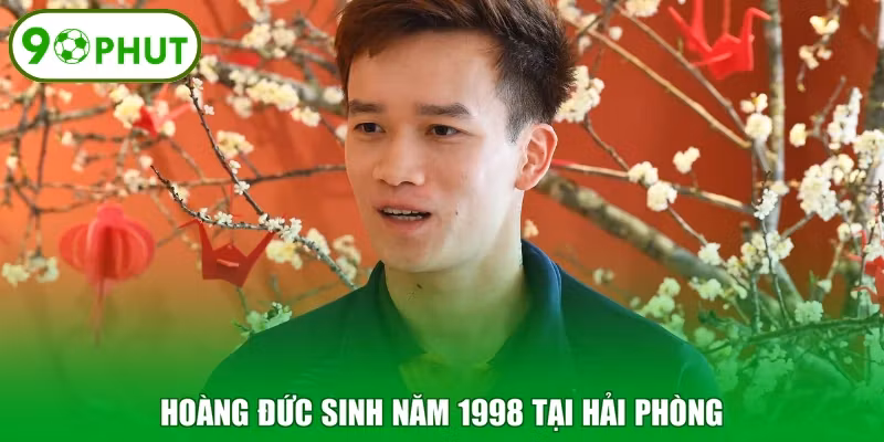 Hoàng Đức sinh năm 1998 tại Hải Phòng