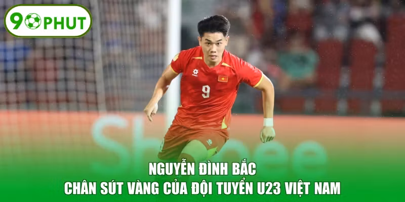 Nguyễn Đình Bắc - Chân Sút Vàng Của Đội Tuyển U23 Việt Nam