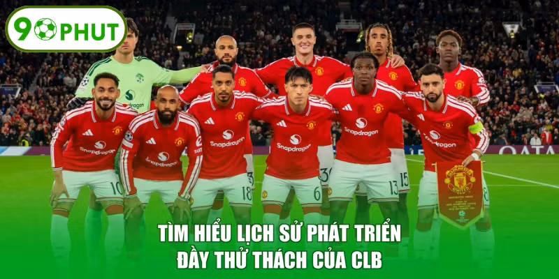 Tìm hiểu lịch sử phát triển đầy thử thách của CLB