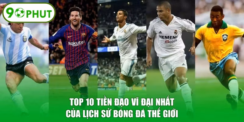 Top 10 Tiền Đạo Vĩ Đại Nhất Của Lịch Sử Bóng Đá Thế Giới